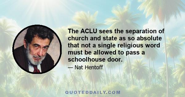 The ACLU sees the separation of church and state as so absolute that not a single religious word must be allowed to pass a schoolhouse door.