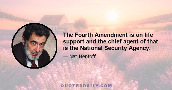 The Fourth Amendment is on life support and the chief agent of that is the National Security Agency.