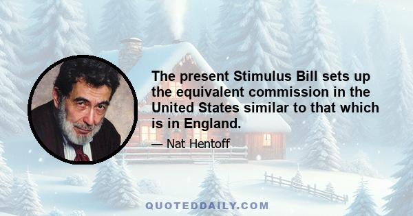 The present Stimulus Bill sets up the equivalent commission in the United States similar to that which is in England.