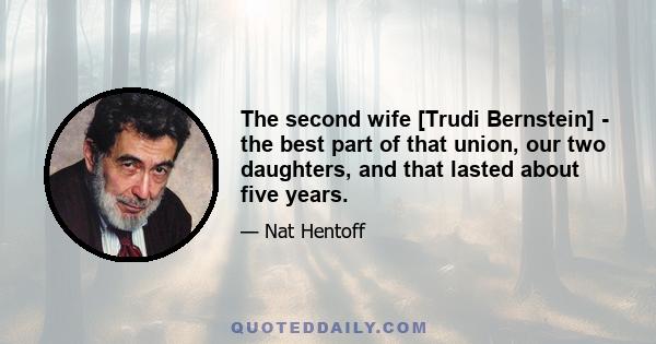 The second wife [Trudi Bernstein] - the best part of that union, our two daughters, and that lasted about five years.