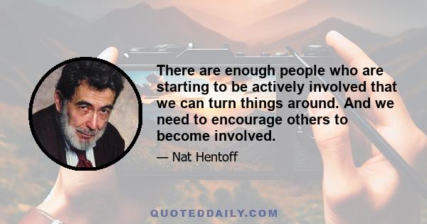 There are enough people who are starting to be actively involved that we can turn things around. And we need to encourage others to become involved.