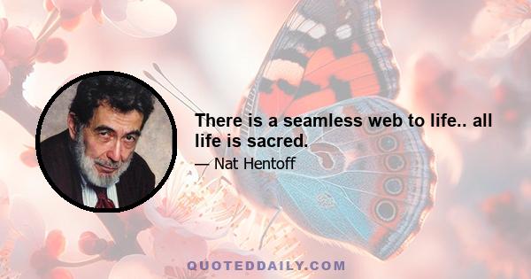 There is a seamless web to life.. all life is sacred.