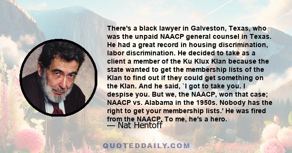 There's a black lawyer in Galveston, Texas, who was the unpaid NAACP general counsel in Texas. He had a great record in housing discrimination, labor discrimination. He decided to take as a client a member of the Ku