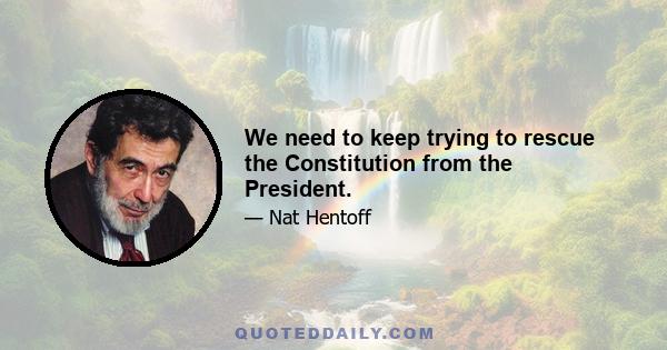 We need to keep trying to rescue the Constitution from the President.