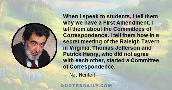 When I speak to students, I tell them why we have a First Amendment. I tell them about the Committees of Correspondence. I tell them how in a secret meeting of the Raleigh Tavern in Virginia, Thomas Jefferson and