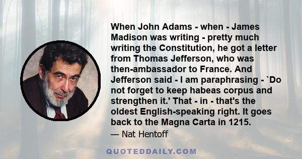 When John Adams - when - James Madison was writing - pretty much writing the Constitution, he got a letter from Thomas Jefferson, who was then-ambassador to France. And Jefferson said - I am paraphrasing - `Do not