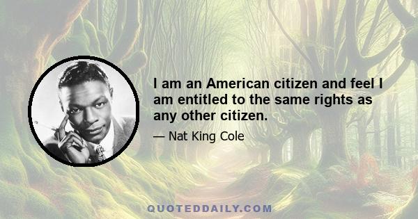 I am an American citizen and feel I am entitled to the same rights as any other citizen.