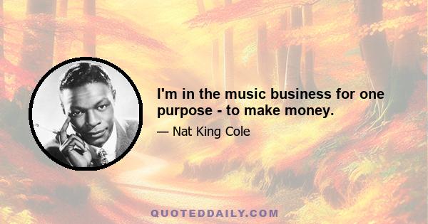 I'm in the music business for one purpose - to make money.