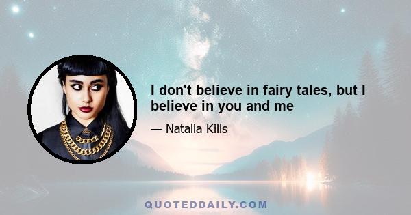 I don't believe in fairy tales, but I believe in you and me