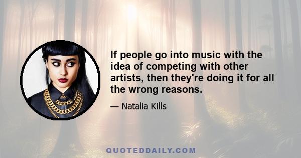 If people go into music with the idea of competing with other artists, then they're doing it for all the wrong reasons.