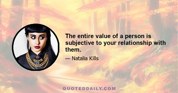 The entire value of a person is subjective to your relationship with them.