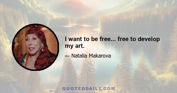 I want to be free... free to develop my art.