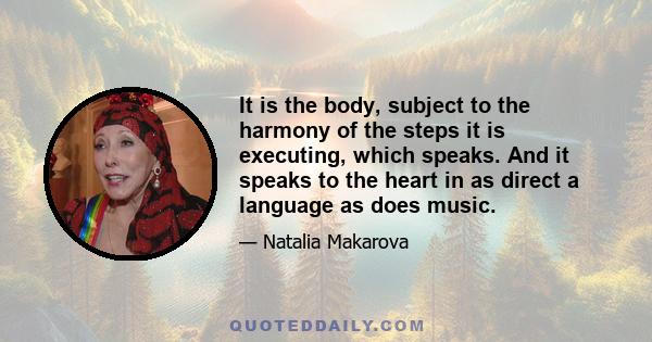 It is the body, subject to the harmony of the steps it is executing, which speaks. And it speaks to the heart in as direct a language as does music.