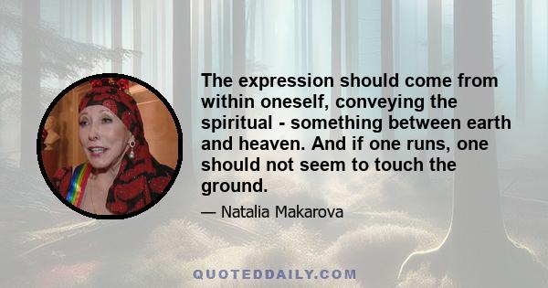 The expression should come from within oneself, conveying the spiritual - something between earth and heaven. And if one runs, one should not seem to touch the ground.