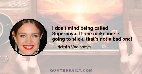 I don't mind being called Supernova. If one nickname is going to stick, that's not a bad one!