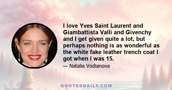 I love Yves Saint Laurent and Giambattista Valli and Givenchy and I get given quite a lot, but perhaps nothing is as wonderful as the white fake leather trench coat I got when I was 15.