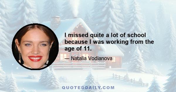 I missed quite a lot of school because I was working from the age of 11.