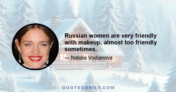 Russian women are very friendly with makeup, almost too friendly sometimes.