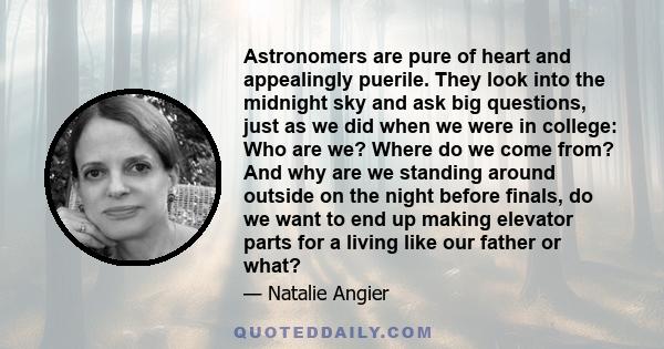 Astronomers are pure of heart and appealingly puerile. They look into the midnight sky and ask big questions, just as we did when we were in college: Who are we? Where do we come from? And why are we standing around