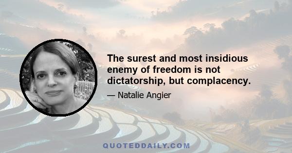 The surest and most insidious enemy of freedom is not dictatorship, but complacency.