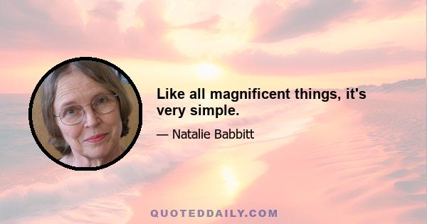 Like all magnificent things, it's very simple.