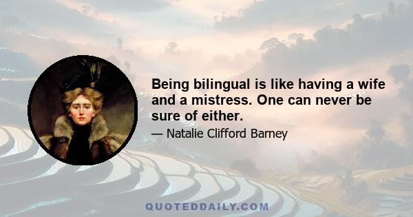 Being bilingual is like having a wife and a mistress. One can never be sure of either.