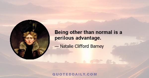 Being other than normal is a perilous advantage.