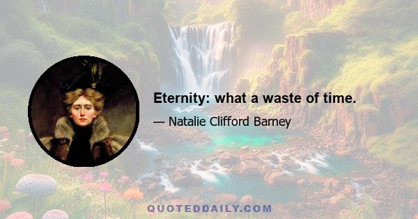 Eternity: what a waste of time.