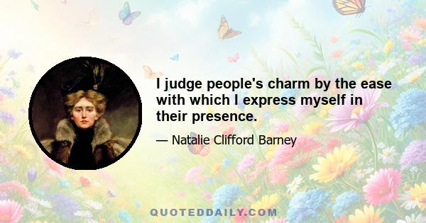 I judge people's charm by the ease with which I express myself in their presence.