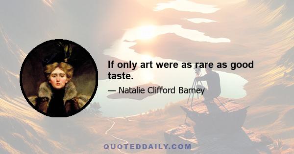 If only art were as rare as good taste.