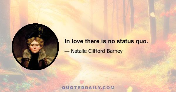 In love there is no status quo.