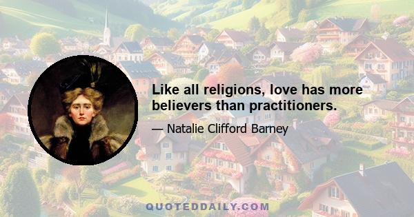 Like all religions, love has more believers than practitioners.