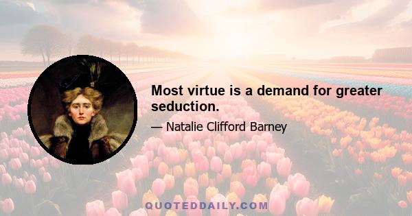 Most virtue is a demand for greater seduction.