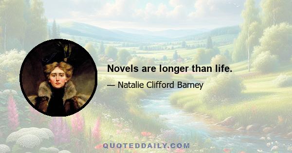 Novels are longer than life.