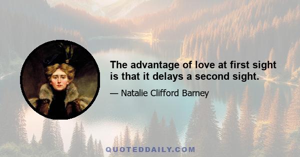 The advantage of love at first sight is that it delays a second sight.