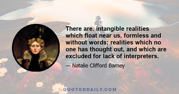 There are. intangible realities which float near us, formless and without words; realities which no one has thought out, and which are excluded for lack of interpreters.