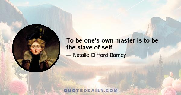 To be one's own master is to be the slave of self.