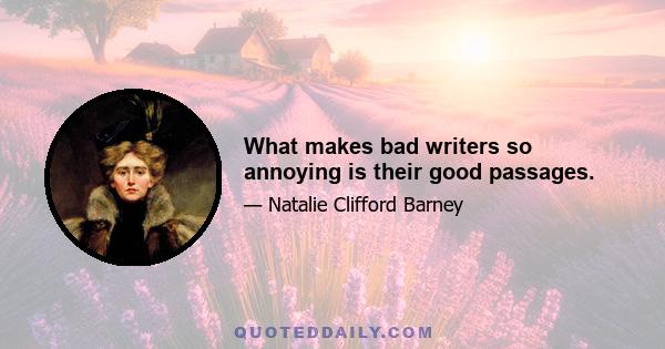 What makes bad writers so annoying is their good passages.