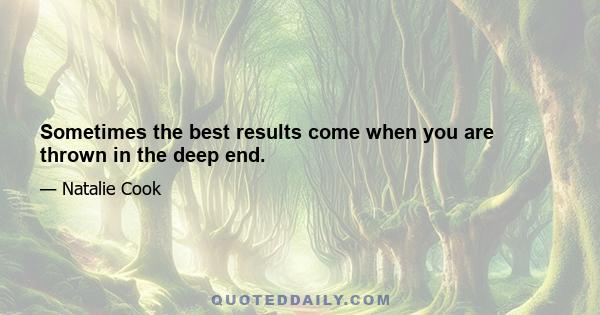 Sometimes the best results come when you are thrown in the deep end.