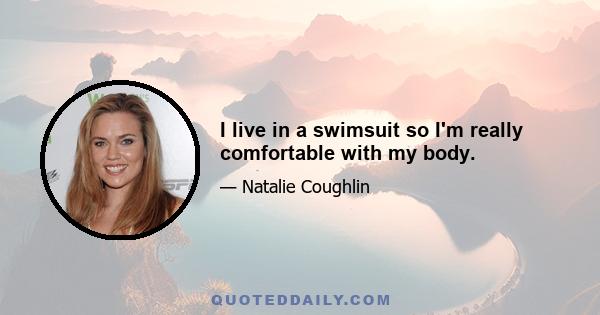 I live in a swimsuit so I'm really comfortable with my body.