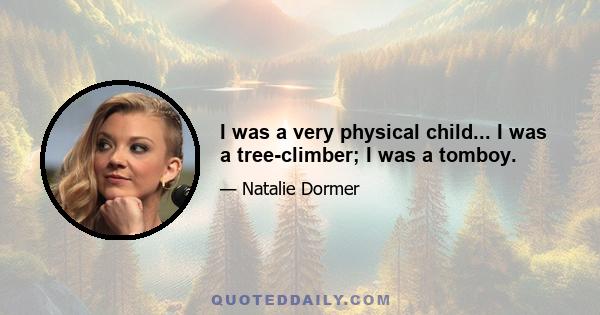 I was a very physical child... I was a tree-climber; I was a tomboy.