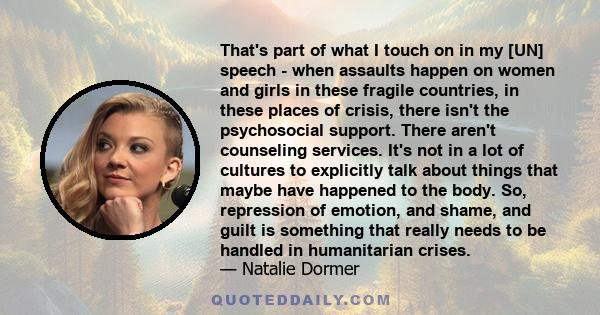 That's part of what I touch on in my [UN] speech - when assaults happen on women and girls in these fragile countries, in these places of crisis, there isn't the psychosocial support. There aren't counseling services.