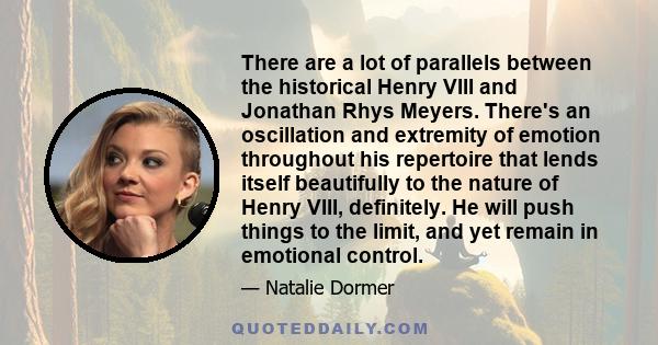 There are a lot of parallels between the historical Henry VIII and Jonathan Rhys Meyers. There's an oscillation and extremity of emotion throughout his repertoire that lends itself beautifully to the nature of Henry