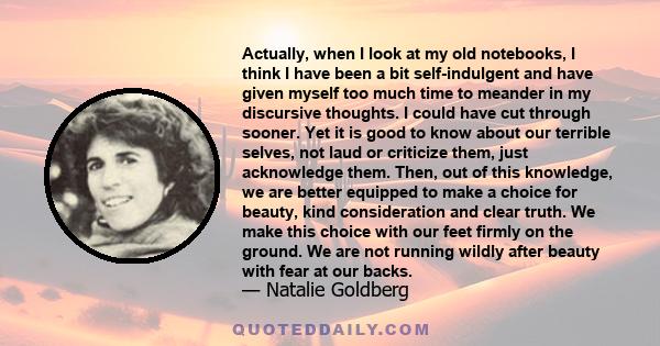 Actually, when I look at my old notebooks, I think I have been a bit self-indulgent and have given myself too much time to meander in my discursive thoughts. I could have cut through sooner. Yet it is good to know about 