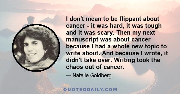 I don't mean to be flippant about cancer - it was hard, it was tough and it was scary. Then my next manuscript was about cancer because I had a whole new topic to write about. And because I wrote, it didn't take over.