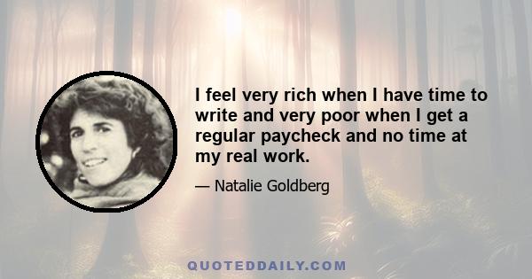 I feel very rich when I have time to write and very poor when I get a regular paycheck and no time at my real work.