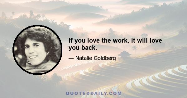 If you love the work, it will love you back.