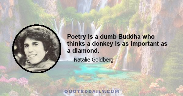 Poetry is a dumb Buddha who thinks a donkey is as important as a diamond.