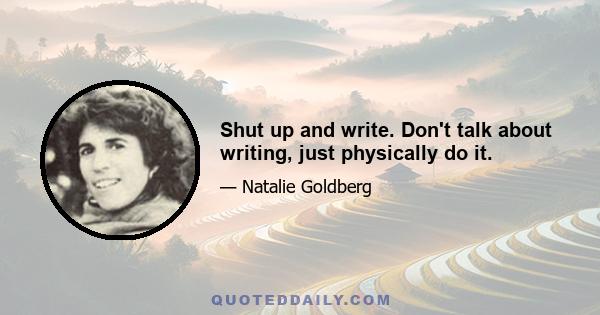 Shut up and write. Don't talk about writing, just physically do it.