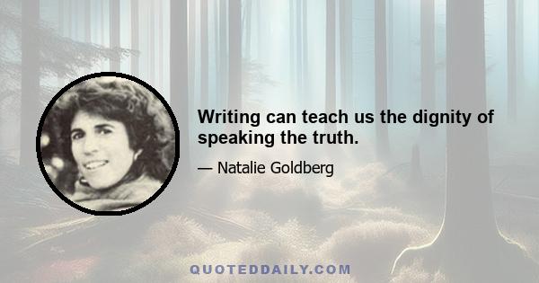 Writing can teach us the dignity of speaking the truth.